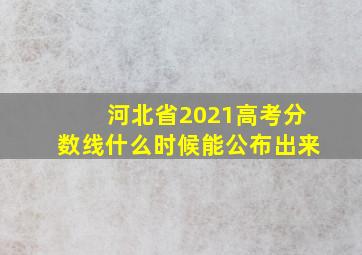 河北省2021高考分数线什么时候能公布出来