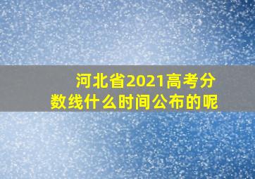 河北省2021高考分数线什么时间公布的呢