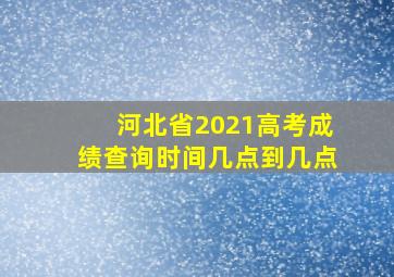 河北省2021高考成绩查询时间几点到几点