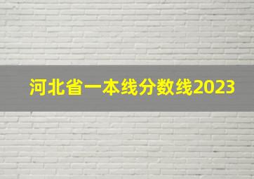 河北省一本线分数线2023