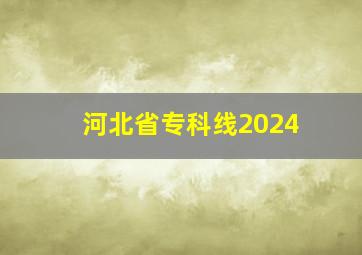 河北省专科线2024