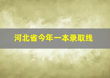 河北省今年一本录取线