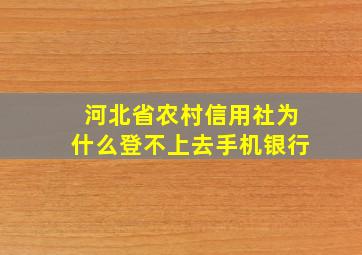 河北省农村信用社为什么登不上去手机银行