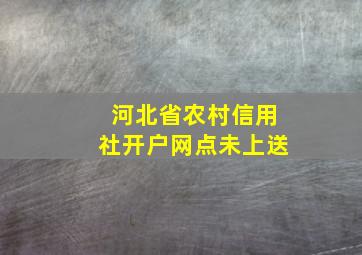 河北省农村信用社开户网点未上送