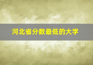 河北省分数最低的大学