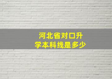 河北省对口升学本科线是多少