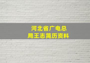 河北省广电总局王志简历资料