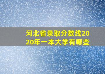 河北省录取分数线2020年一本大学有哪些