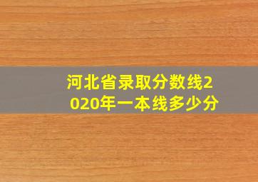 河北省录取分数线2020年一本线多少分