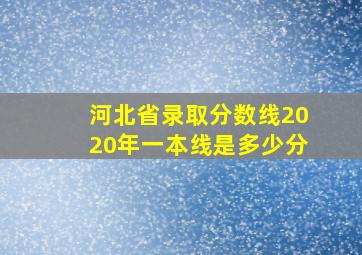 河北省录取分数线2020年一本线是多少分