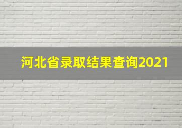 河北省录取结果查询2021