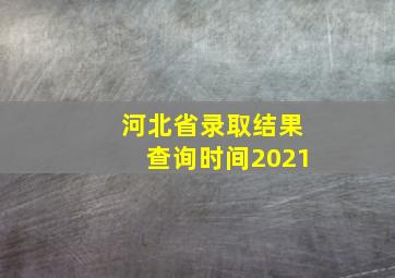 河北省录取结果查询时间2021