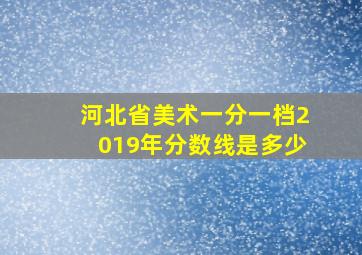 河北省美术一分一档2019年分数线是多少