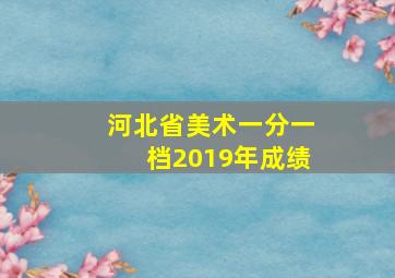 河北省美术一分一档2019年成绩