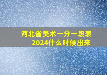 河北省美术一分一段表2024什么时候出来