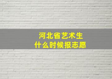 河北省艺术生什么时候报志愿