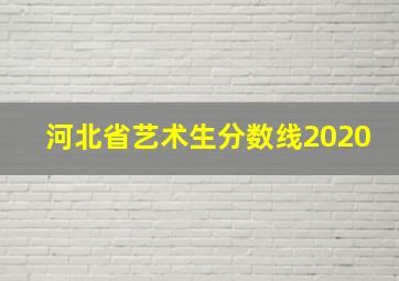 河北省艺术生分数线2020