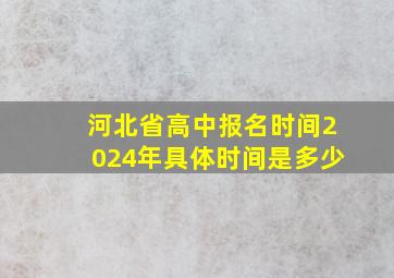 河北省高中报名时间2024年具体时间是多少