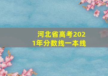 河北省高考2021年分数线一本线