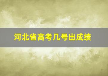 河北省高考几号出成绩