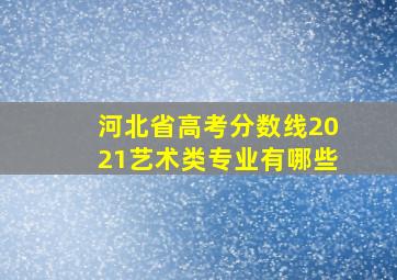 河北省高考分数线2021艺术类专业有哪些