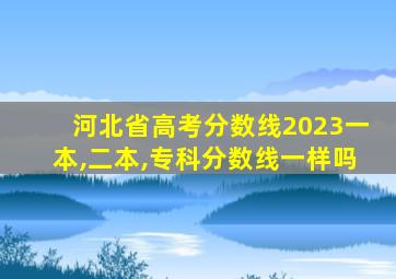 河北省高考分数线2023一本,二本,专科分数线一样吗