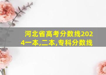 河北省高考分数线2024一本,二本,专科分数线