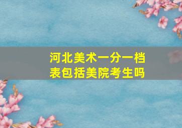 河北美术一分一档表包括美院考生吗