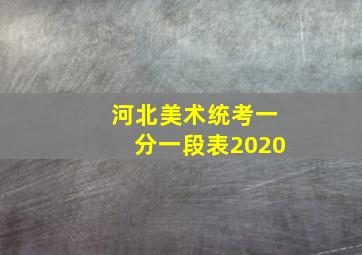 河北美术统考一分一段表2020