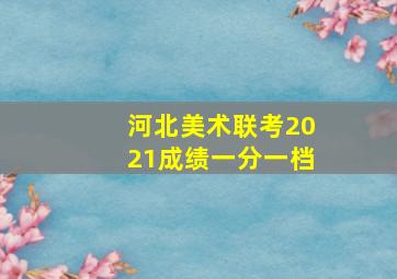 河北美术联考2021成绩一分一档