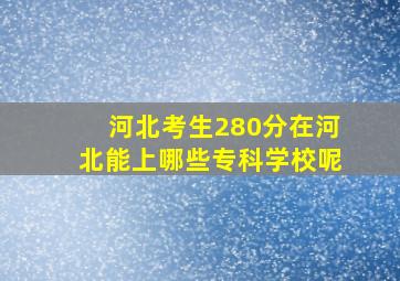 河北考生280分在河北能上哪些专科学校呢