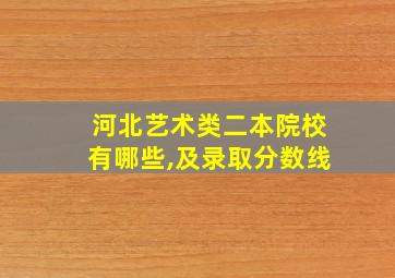 河北艺术类二本院校有哪些,及录取分数线