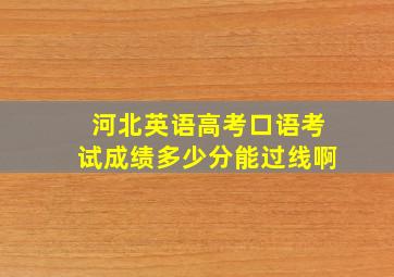 河北英语高考口语考试成绩多少分能过线啊