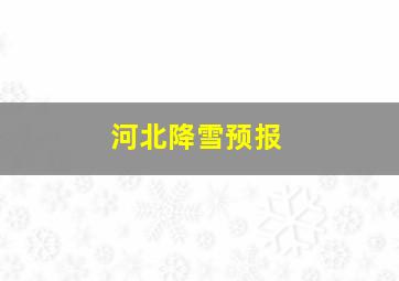 河北降雪预报