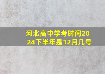 河北高中学考时间2024下半年是12月几号