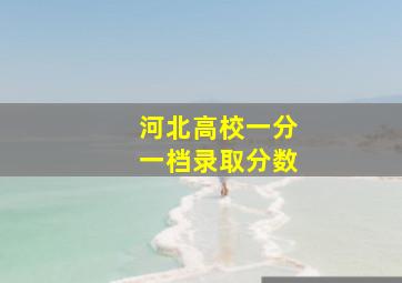 河北高校一分一档录取分数