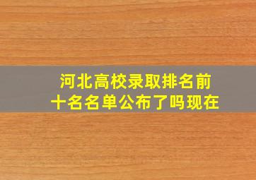 河北高校录取排名前十名名单公布了吗现在