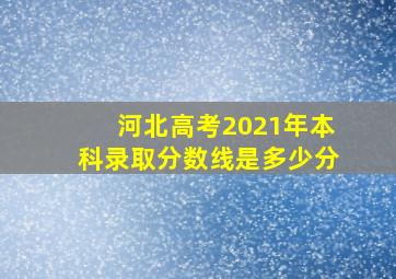 河北高考2021年本科录取分数线是多少分