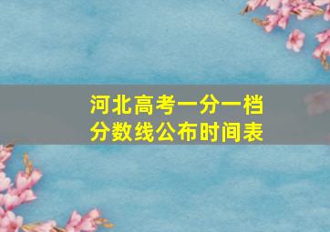 河北高考一分一档分数线公布时间表