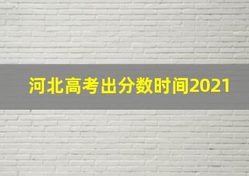 河北高考出分数时间2021