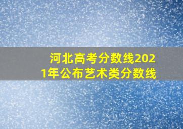 河北高考分数线2021年公布艺术类分数线