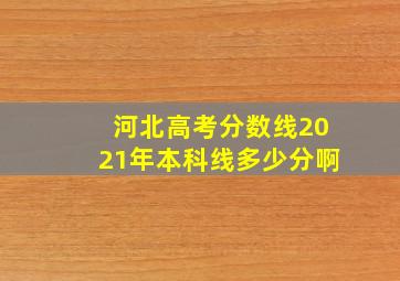 河北高考分数线2021年本科线多少分啊