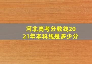 河北高考分数线2021年本科线是多少分