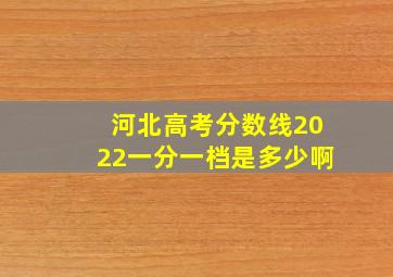 河北高考分数线2022一分一档是多少啊