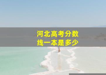 河北高考分数线一本是多少