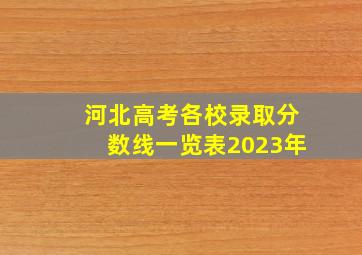 河北高考各校录取分数线一览表2023年