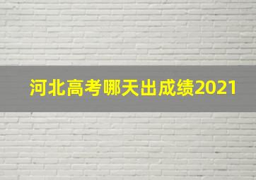 河北高考哪天出成绩2021