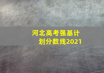 河北高考强基计划分数线2021