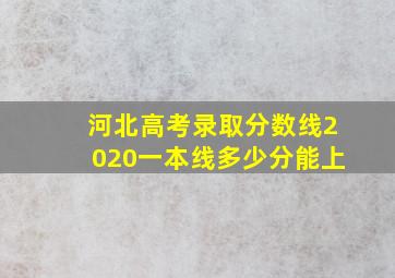 河北高考录取分数线2020一本线多少分能上