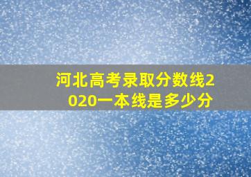 河北高考录取分数线2020一本线是多少分